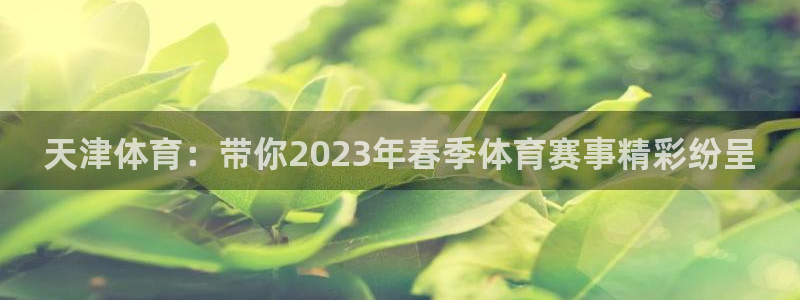 球神体育在线直播：天津体育：带你2023年春季体育赛事精彩纷呈