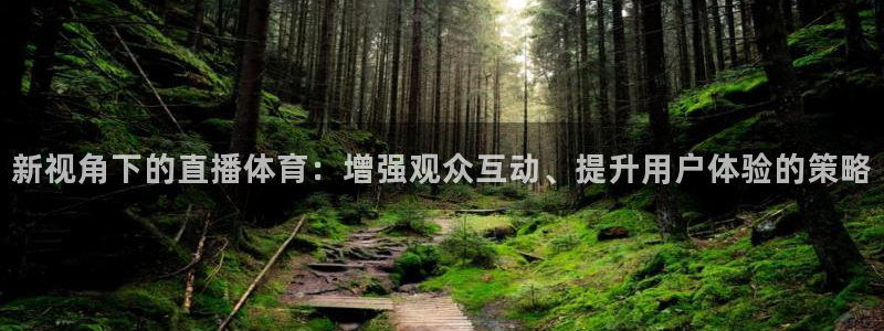 qszb球神直播首页：新视角下的直播体育：增强观众互动、提升用户体验的策略